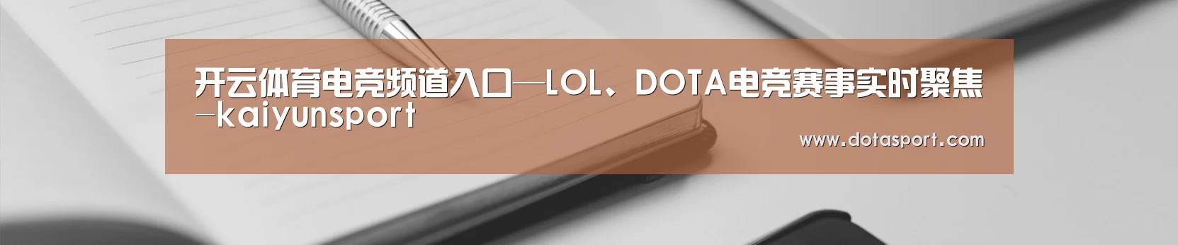 开云体育电竞频道入口—LOL、DOTA电竞赛事实时聚焦-kaiyunsport