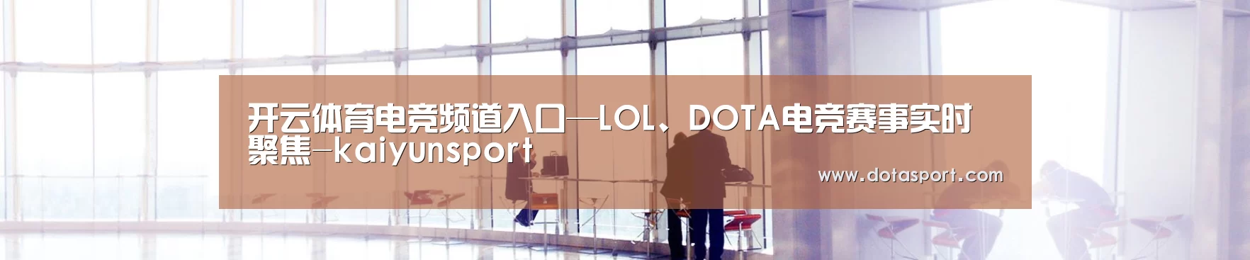 开云体育电竞频道入口—LOL、DOTA电竞赛事实时聚焦-kaiyunsport
